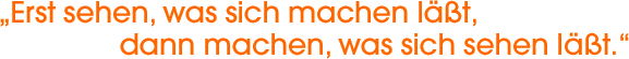 Erst sehen, was sich machen l&auml;&szlig;t, dann machen, was sich sehen l&auml;&szlig;t
